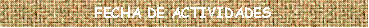 Cuadro de texto: FECHA DE ACTIVIDADES