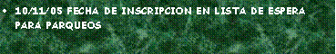 Cuadro de texto: 10/11/05 FECHA DE INSCRIPCION EN LISTA DE ESPERA PARA PARQUEOS